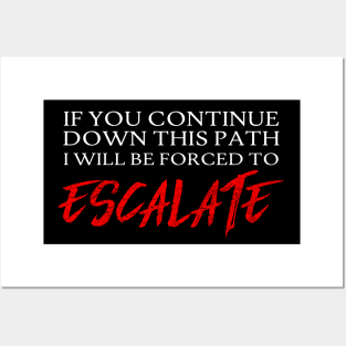 If you continue down this path, I will be forced to ESCALATE. Posters and Art